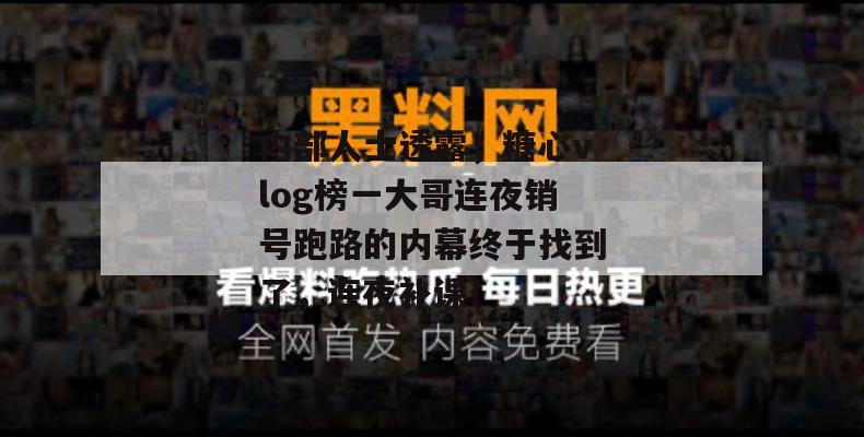 内部人士透露，糖心vlog榜一大哥连夜销号跑路的内幕终于找到了，连夜补课！